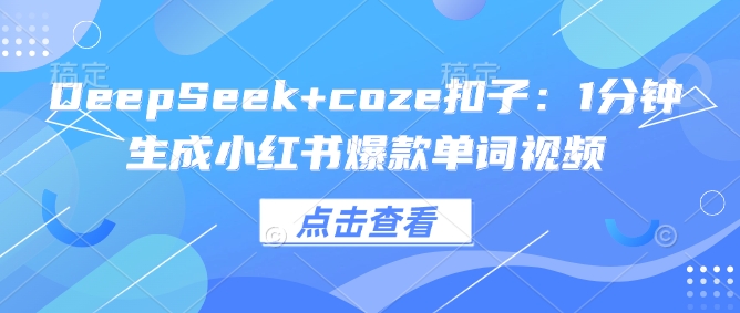 DeepSeek+coze扣子：1分钟生成小红书爆款单词视频-芒果云创