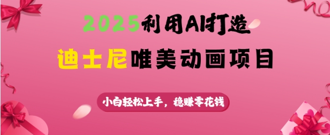 2025利用AI打造迪士尼唯美动画项目，小白轻松上手，稳挣零花钱-芒果云创
