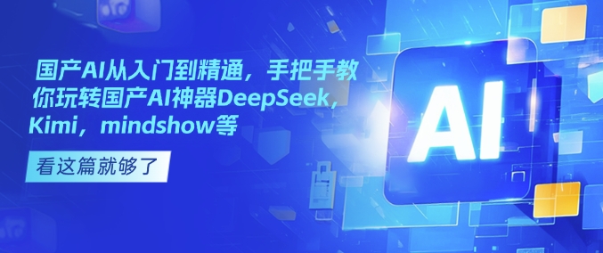 国产AI从入门到精通，手把手教你玩转国产AI神器DeepSeek，Kimi，mindshow等-芒果云创