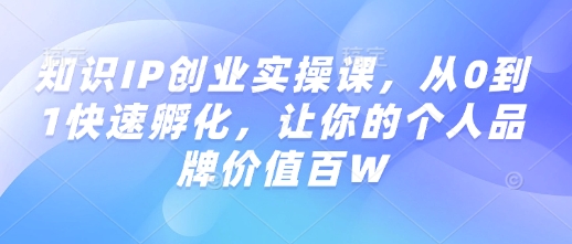 知识IP创业实操课，从0到1快速孵化，让你的个人品牌价值百W-芒果云创