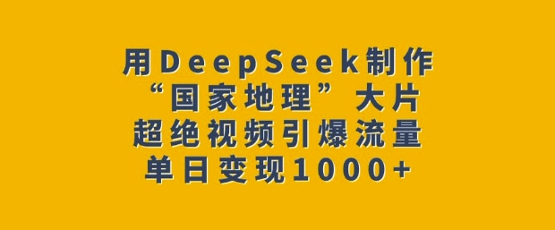 用DeepSeek制作“国家地理”大片，超绝视频引爆流量，单日变现多张-芒果云创