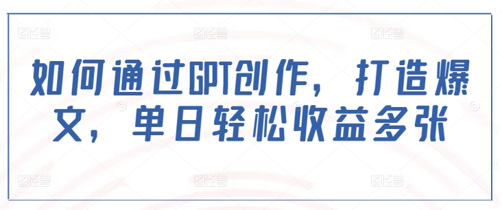 如何通过GPT创作，打造爆文，单日轻松收益多张-芒果云创