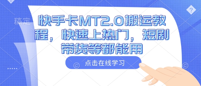 快手卡MT2.0搬运教程，快速上热门，短剧带货等都能用-芒果云创