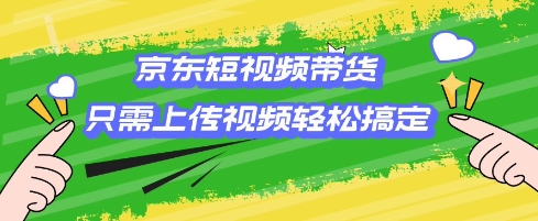 京东短视频带货，只需上传视频就搞定，小白轻松上手【揭秘】-芒果云创