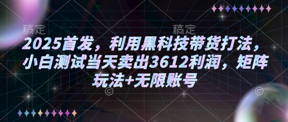 2025首发，利用黑科技带货打法，小白测试当天卖出3612利润，矩阵玩法+无限账号【揭秘】-芒果云创