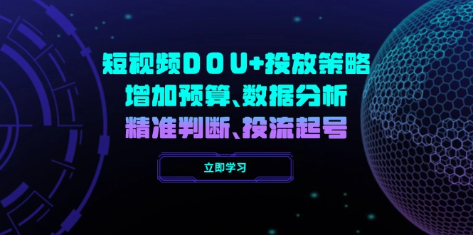 短视频DOU+投放策略，增加预算、数据分析、精准判断，投流起号-芒果云创