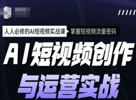 AI短视频创作与运营实战课程，人人必修的AI短视频实战课，掌握短视频流量密码-芒果云创