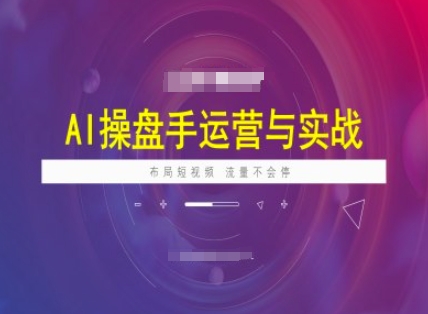 AI操盘手运营实战课程，布局短祝频，流量不会停-芒果云创