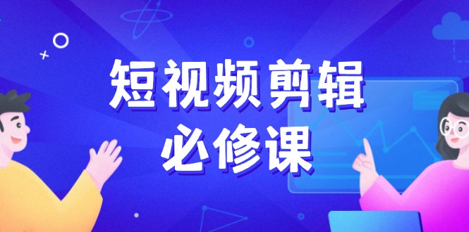 短视频剪辑必修课，百万剪辑师成长秘籍，找素材、拆片、案例拆解-芒果云创