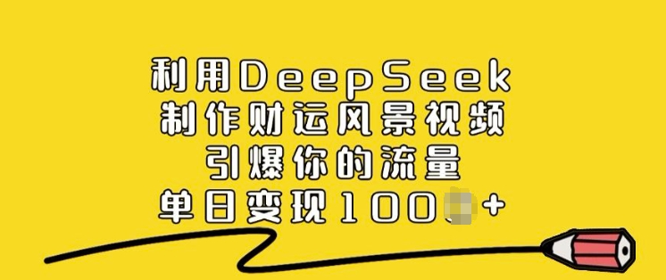 利用DeepSeek制作财运风景视频，引爆你的流量，单日变现多张-芒果云创