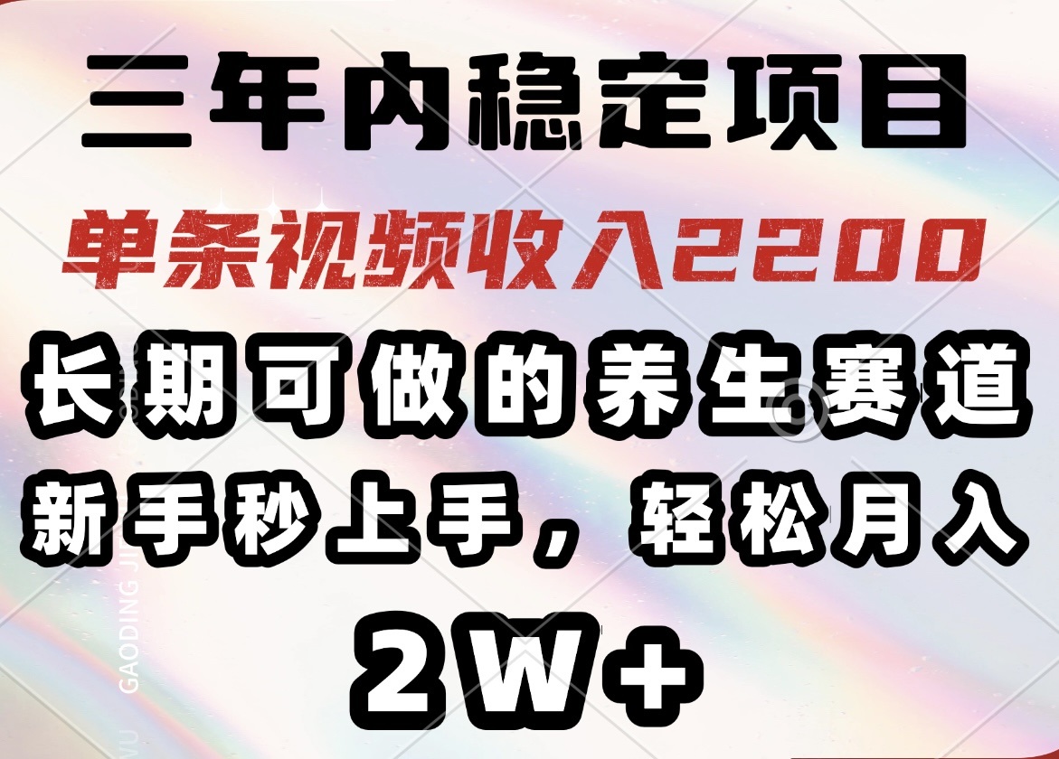 三年内稳定项目，长期可做的养生赛道，单条视频收入2200，新手秒上手，…-芒果云创