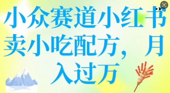 小众赛道小红书卖小吃配方，操作简单，月入过W-芒果云创