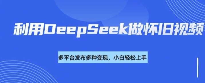 利用DeepSeek做怀旧视频，流量号多渠道变现能力强-芒果云创