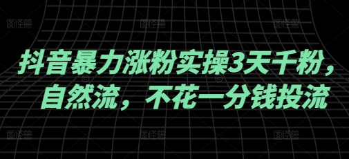抖音暴力涨粉实操3天千粉，自然流，不花一分钱投流，实操经验分享-芒果云创