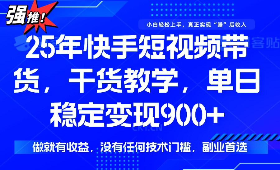 25年最新快手短视频带货，单日稳定变现900+，没有技术门槛，做就有收益-芒果云创