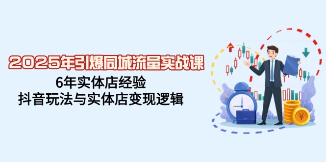 2025年引爆同城流量实战课，6年实体店经验，抖音玩法与实体店变现逻辑-芒果云创