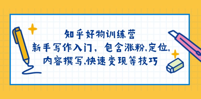 知乎好物训练营：新手写作入门，包含涨粉,定位,内容撰写,快速变现等技巧-芒果云创