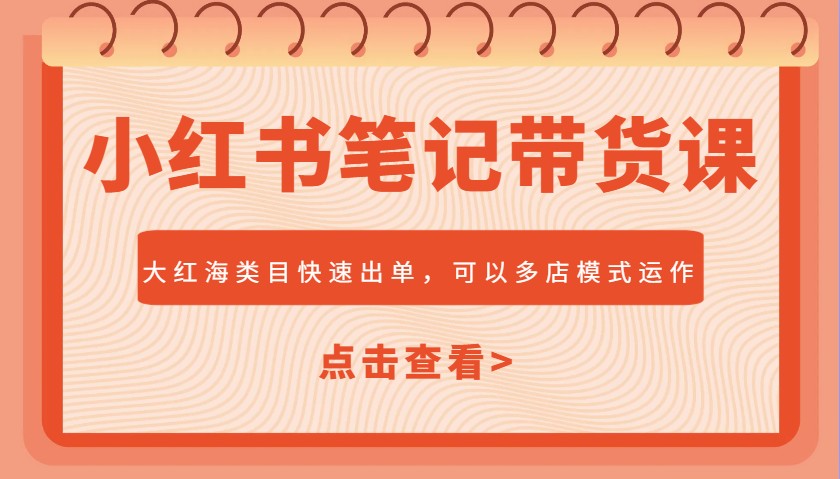 小红书笔记带货课，大红海类目快速出单，市场大，可以多店模式运作-芒果云创