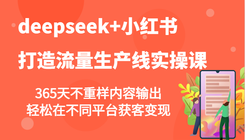 deepseek+小红书打造流量生产线实操课，365天不重样内容输出，轻松在不同平台获客变现-芒果云创