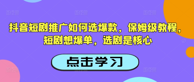 抖音短剧推广如何选爆款，保姆级教程，短剧想爆单，选剧是核心-芒果云创