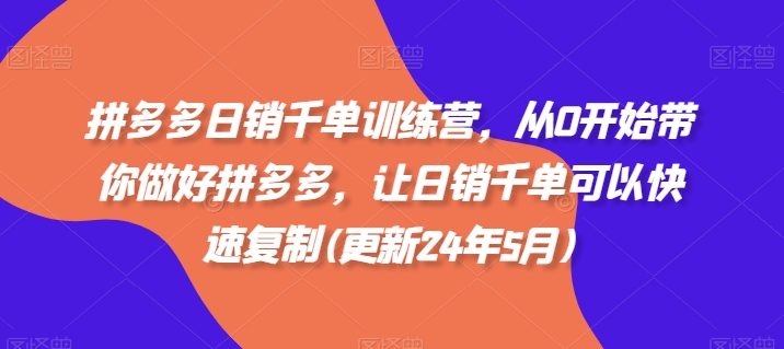 拼多多日销千单训练营，从0开始带你做好拼多多，让日销千单可以快速复制(更新25年2月)-芒果云创