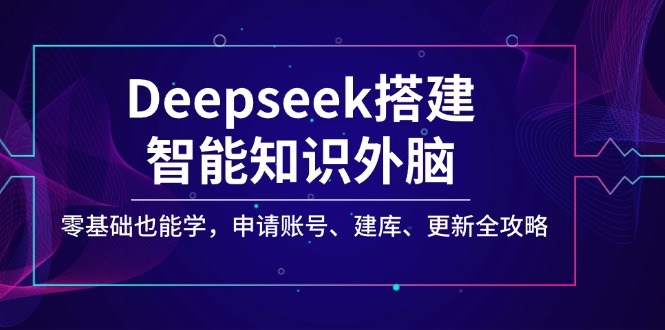 Deepseek搭建智能知识外脑，零基础也能学，申请账号、建库、更新全攻略-芒果云创