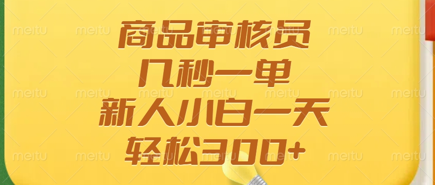 商品审核员，几秒一单，多劳多得，新人小白一天轻松300+-芒果云创