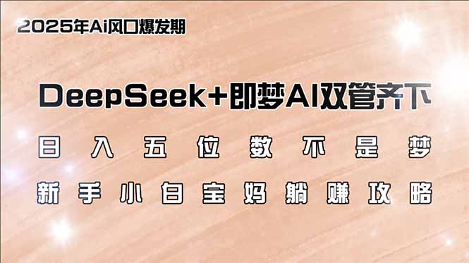 日入五位数不是梦，DeepSeek+即梦AI双管齐下，新手小白宝妈躺赚攻略-芒果云创