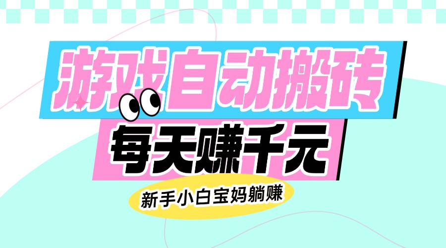 老款游戏自动搬砖，每天赚千元，新手小白宝妈躺赚-芒果云创