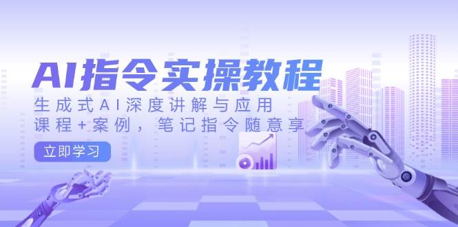 AI指令实战课，生成式AI深度讲解与应用，课程+案例，笔记指令随意享(更新)-芒果云创