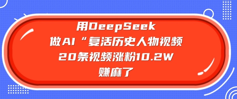 用DeepSeek做AI“复活历史人物”视频，20条视频涨粉10.2W，挣麻了-芒果云创