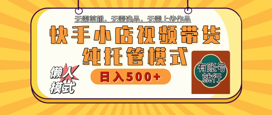 快手小店托管带货 2025新风口 批量自动剪辑爆款 月入5000+ 上不封顶-芒果云创