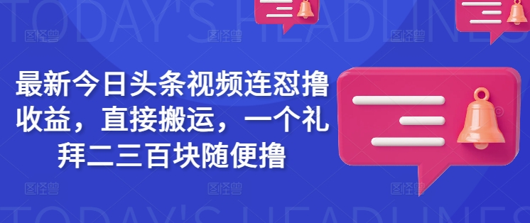 最新今日头条视频连怼撸收益，直接搬运，一个礼拜二三百块随便撸-芒果云创
