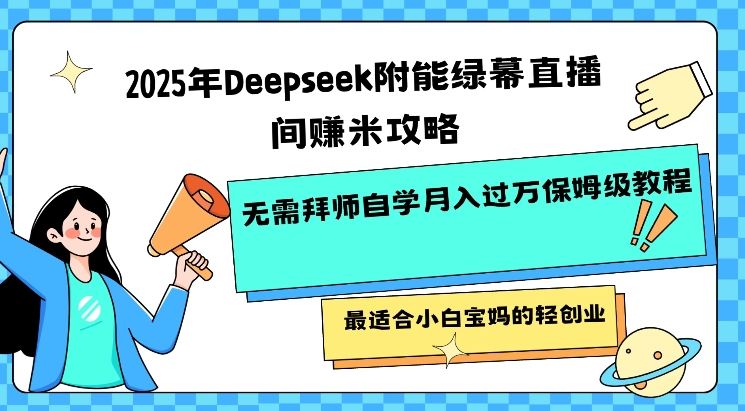 2025绿幕直播暴利变现：Deepseek保姆级教程，宝妈单号月入2W+（附百条话术库）-芒果云创