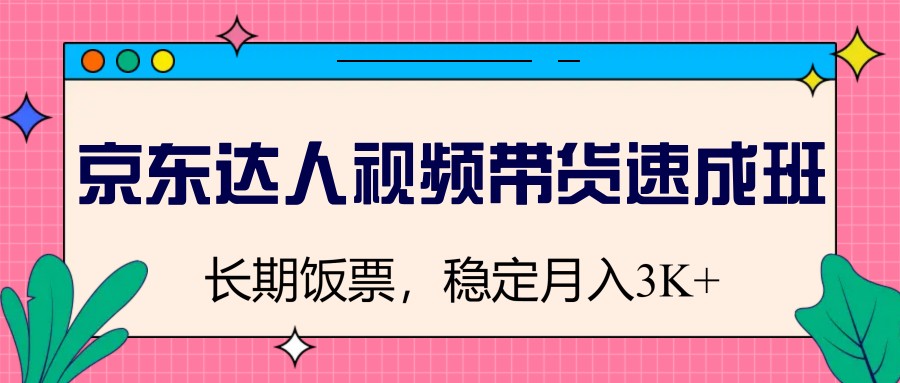 京东达人视频带货速成班，长期饭票，稳定月入3K-芒果云创