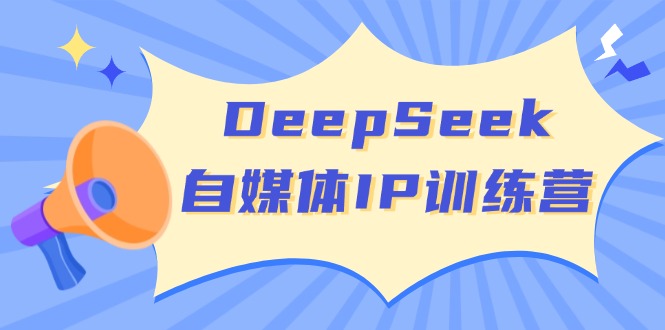 DeepSeek自媒体IP训练营，掌握四位定位法 长板变现模型 开启自媒体新篇章-芒果云创