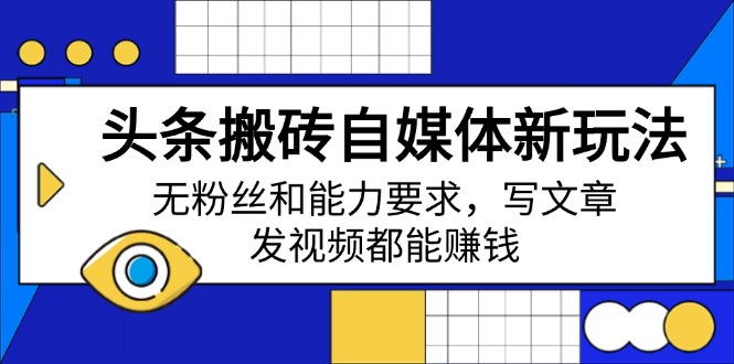头条搬砖自媒体新玩法，无粉丝和能力要求，写文章、发视频都能赚钱-芒果云创