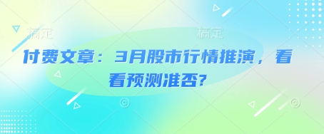 付费文章：3月股市行情推演，看看预测准否?-芒果云创
