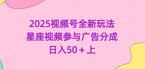 2025视频号全新玩法-星座视频参与广告分成，日入50+上-芒果云创
