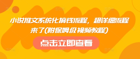 小说推文系统化搞钱流程，超详细流程来了(附保姆级视频教程)-芒果云创