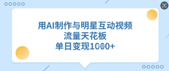 用AI制作与明星互动视频，流量天花板，单日变现多张-芒果云创