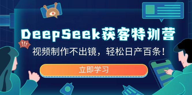 DeepSeek获客特训营，视频制作不出镜，轻松日产百条！-芒果云创