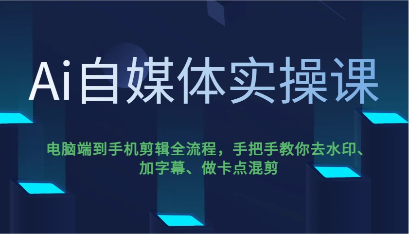 Ai自媒体实操课，电脑端到手机剪辑全流程，手把手教你去水印、加字幕、做卡点混剪-芒果云创