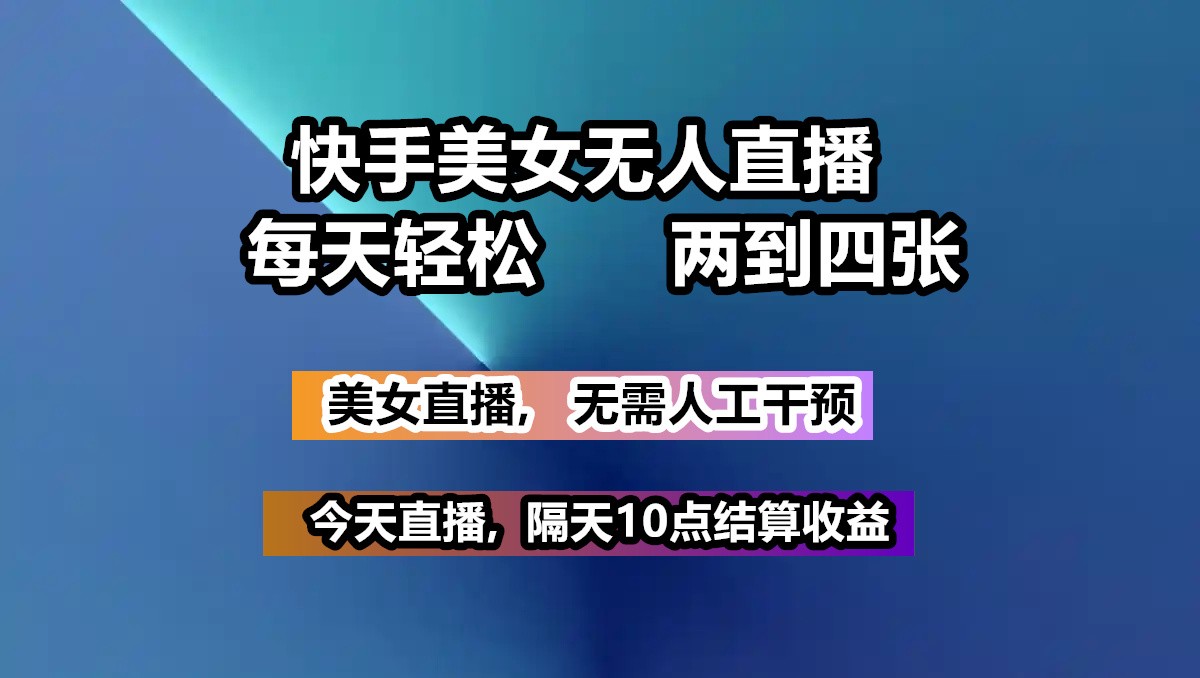快手美女无人直播, 每天最少一到三张,全程托管无需人工干涉-芒果云创