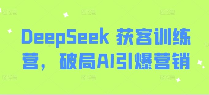 DeepSeek 获客训练营，破局AI引爆营销-芒果云创