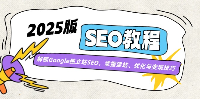 2025版SEO教程：解锁Google独立站SEO，掌握建站、优化与变现技巧-芒果云创