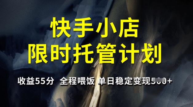 快手小店限时托管计划，收益55分，全程喂饭，单日稳定变现5张【揭秘】-芒果云创