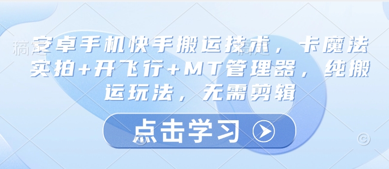 安卓手机快手搬运技术，卡魔法实拍+开飞行+MT管理器，纯搬运玩法，无需剪辑-芒果云创