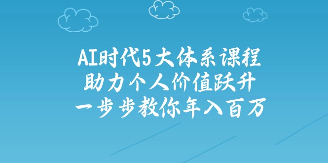AI时代5大体系课程：助力个人价值跃升，一步步教你年入百万-芒果云创
