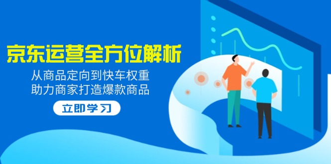 2025京东运营全方位解析：从商品定向到快车权重，助力商家打造爆款商品-芒果云创
